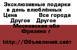 Эксклюзивные подарки в день влюблённых! › Цена ­ 1 580 - Все города Другое » Другое   . Московская обл.,Фрязино г.